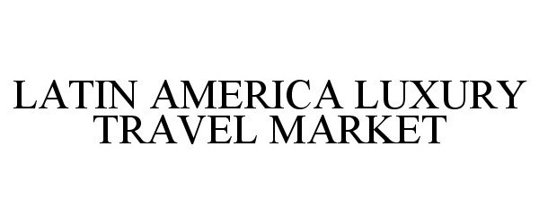  LATIN AMERICA LUXURY TRAVEL MARKET