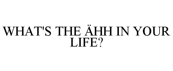  WHAT'S THE ÃHH IN YOUR LIFE?
