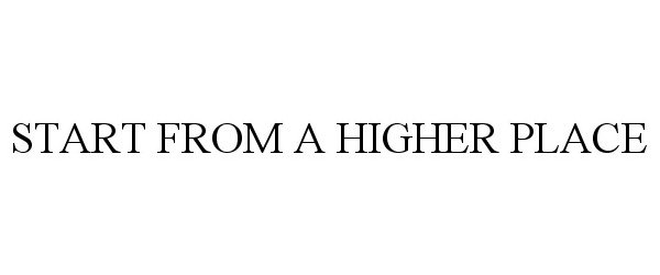  START FROM A HIGHER PLACE