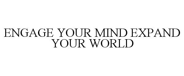  ENGAGE YOUR MIND EXPAND YOUR WORLD