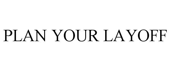 Trademark Logo PLAN YOUR LAYOFF