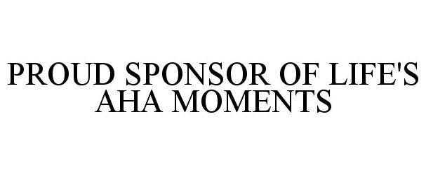 Trademark Logo PROUD SPONSOR OF LIFE'S AHA MOMENTS