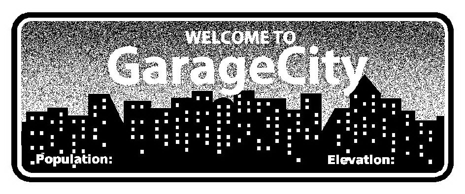  WELCOME TO GARAGE CITY POPULATION: ELEVATION: