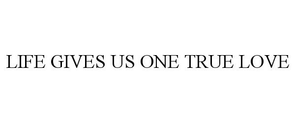Trademark Logo LIFE GIVES US ONE TRUE LOVE