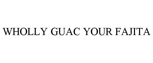Trademark Logo WHOLLY GUAC YOUR FAJITA