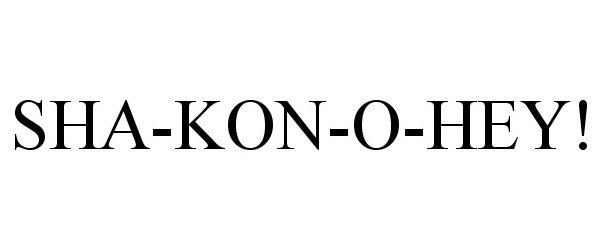 Trademark Logo SHA-KON-O-HEY!
