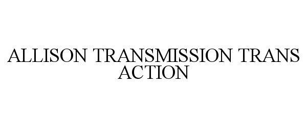 Trademark Logo ALLISON TRANSMISSION TRANS ACTION