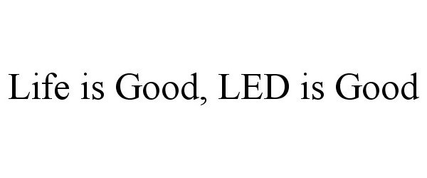 LIFE IS GOOD, LED IS GOOD