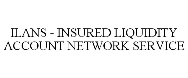 Trademark Logo ILANS - INSURED LIQUIDITY ACCOUNT NETWORK SERVICE