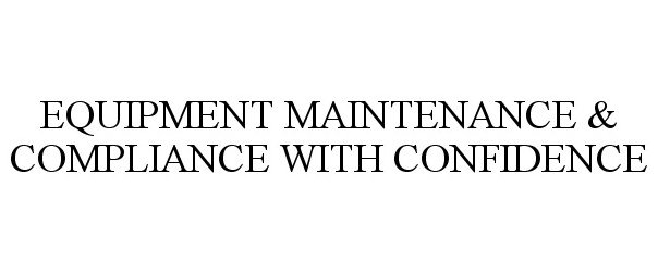 Trademark Logo EQUIPMENT MAINTENANCE &amp; COMPLIANCE WITH CONFIDENCE
