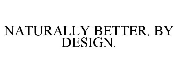  NATURALLY BETTER. BY DESIGN.