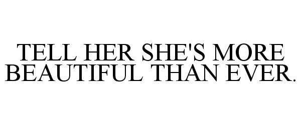  TELL HER SHE'S MORE BEAUTIFUL THAN EVER.