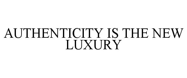  AUTHENTICITY IS THE NEW LUXURY