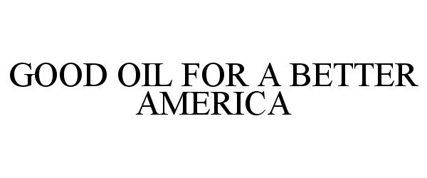  GOOD OIL FOR A BETTER AMERICA