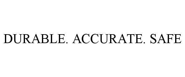  DURABLE. ACCURATE. SAFE.