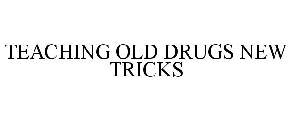  TEACHING OLD DRUGS NEW TRICKS