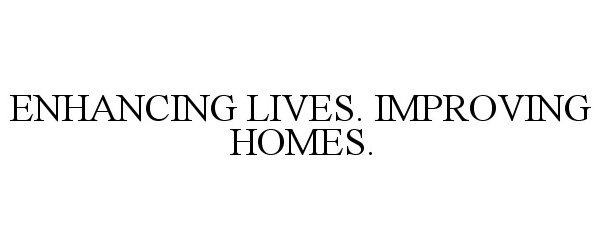  ENHANCING LIVES. IMPROVING HOMES.
