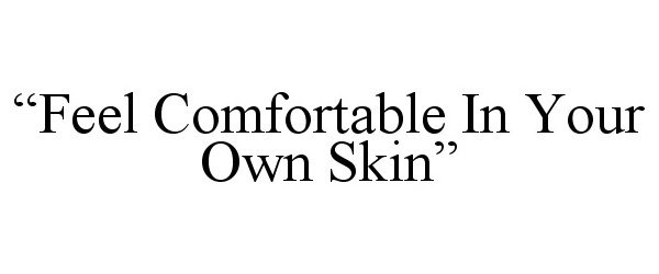  "FEEL COMFORTABLE IN YOUR OWN SKIN"