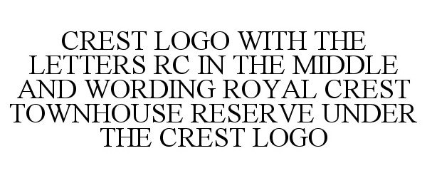 Trademark Logo CREST LOGO WITH THE LETTERS RC IN THE MIDDLE AND WORDING ROYAL CREST TOWNHOUSE RESERVE UNDER THE CREST LOGO