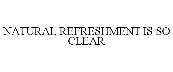 Trademark Logo NATURAL REFRESHMENT IS SO CLEAR