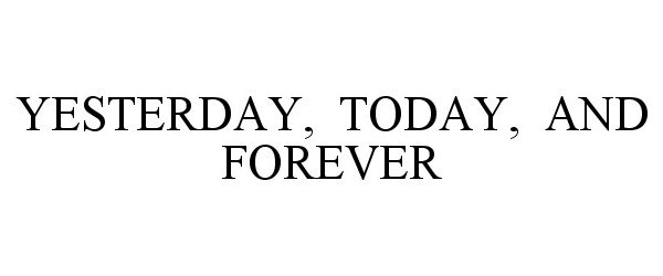  YESTERDAY, TODAY, AND FOREVER