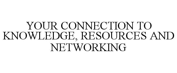  YOUR CONNECTION TO KNOWLEDGE, RESOURCES AND NETWORKING