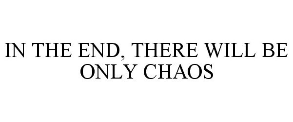  IN THE END, THERE WILL BE ONLY CHAOS