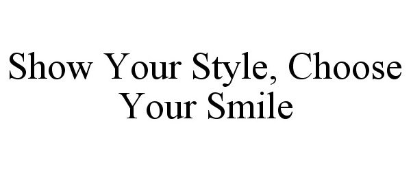 Trademark Logo SHOW YOUR STYLE, CHOOSE YOUR SMILE