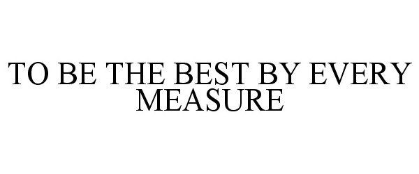  TO BE THE BEST BY EVERY MEASURE