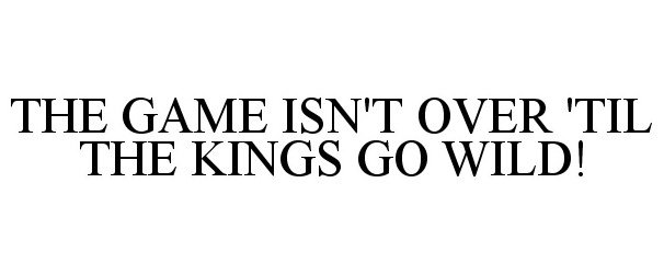  THE GAME ISN'T OVER 'TIL THE KINGS GO WILD!