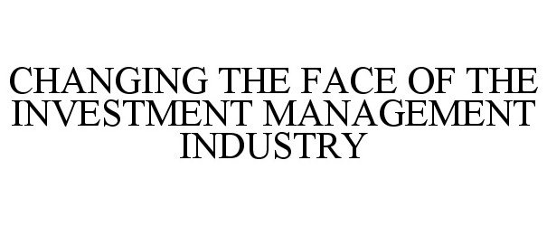  CHANGING THE FACE OF THE INVESTMENT MANAGEMENT INDUSTRY