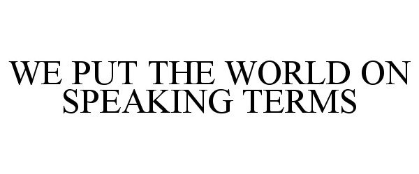 Trademark Logo WE PUT THE WORLD ON SPEAKING TERMS