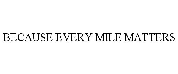 Trademark Logo BECAUSE EVERY MILE MATTERS