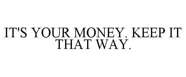  IT'S YOUR MONEY. KEEP IT THAT WAY.