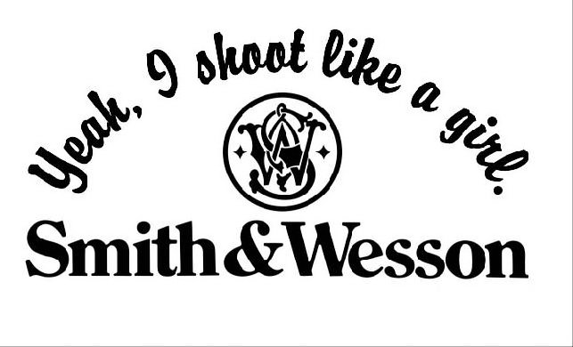  YEAH, I SHOOT LIKE A GIRL. SW SMITH &amp; WESSON