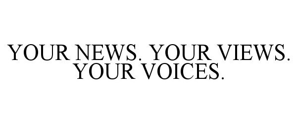  YOUR NEWS. YOUR VIEWS. YOUR VOICES.