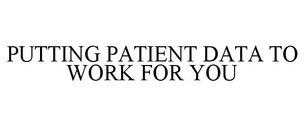 Trademark Logo PUTTING PATIENT DATA TO WORK FOR YOU