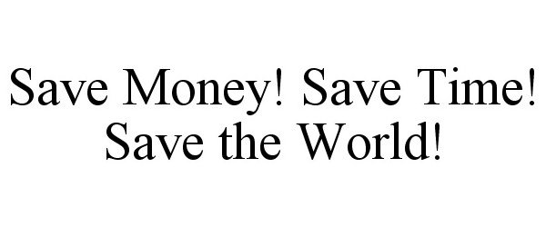 Trademark Logo SAVE MONEY! SAVE TIME! SAVE THE WORLD!