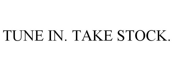  TUNE IN. TAKE STOCK.