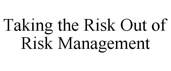  TAKING THE RISK OUT OF RISK MANAGEMENT