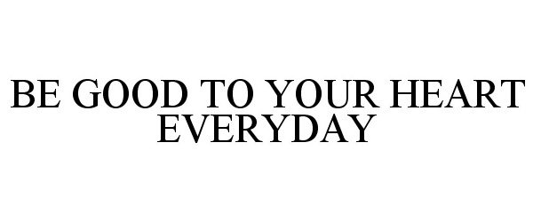 BE GOOD TO YOUR HEART EVERYDAY