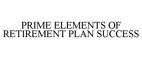 Trademark Logo PRIME ELEMENTS OF RETIREMENT PLAN SUCCESS