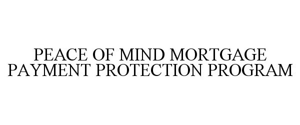 Trademark Logo PEACE OF MIND MORTGAGE PAYMENT PROTECTION PROGRAM