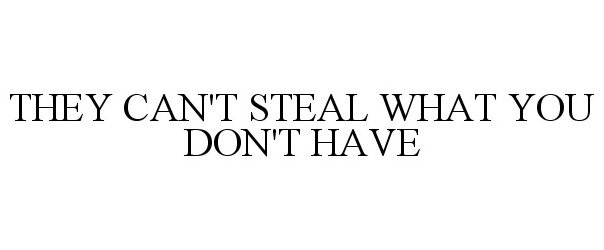  THEY CAN'T STEAL WHAT YOU DON'T HAVE