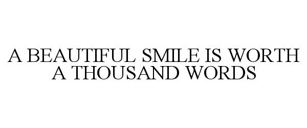  A BEAUTIFUL SMILE IS WORTH A THOUSAND WORDS