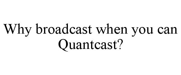  WHY BROADCAST WHEN YOU CAN QUANTCAST?