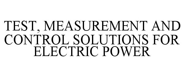  TEST, MEASUREMENT AND CONTROL SOLUTIONS FOR ELECTRIC POWER