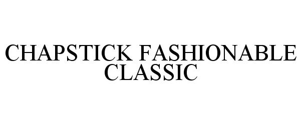 Trademark Logo CHAPSTICK FASHIONABLE CLASSIC
