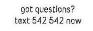  GOT QUESTIONS? TEXT 542 542 NOW