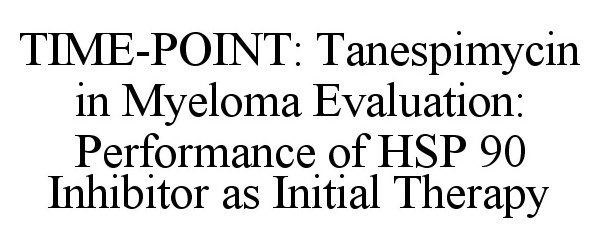  TIME-POINT: TANESPIMYCIN IN MYELOMA EVALUATION: PERFORMANCE OF HSP 90 INHIBITOR AS INITIAL THERAPY